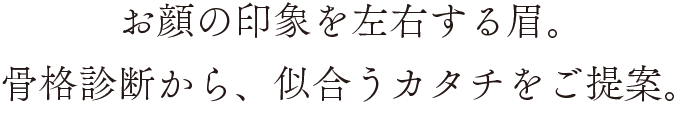 お顔の印象を左右する眉。骨格診断から、似合うカタチをご提案。